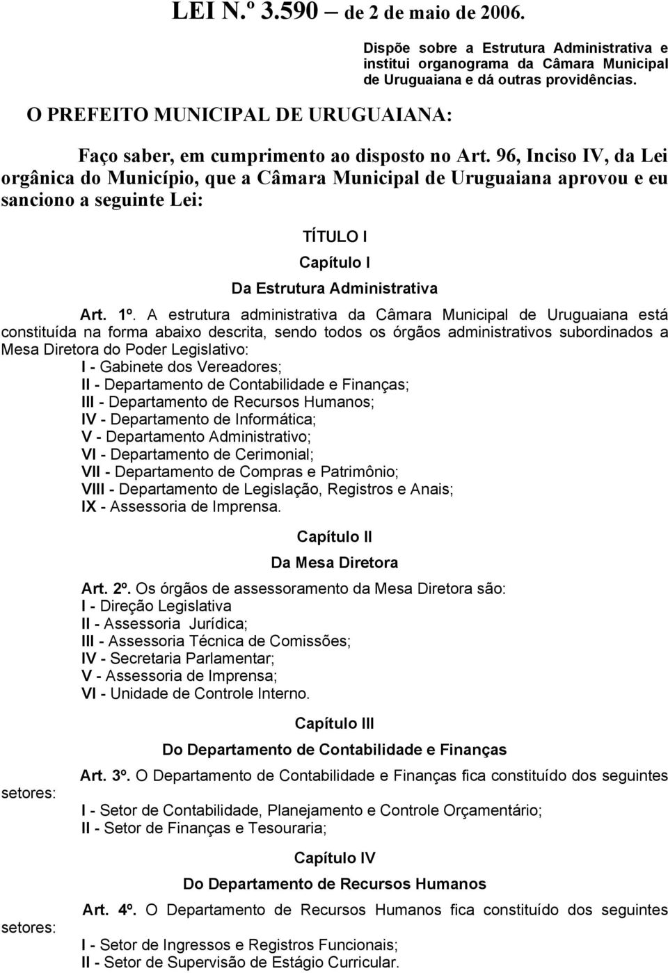 96, Inciso IV, da Lei orgânica do Município, que a Câmara Municipal de Uruguaiana aprovou e eu sanciono a seguinte Lei: TÍTULO I Capítulo I Da Estrutura Administrativa Art. 1º.