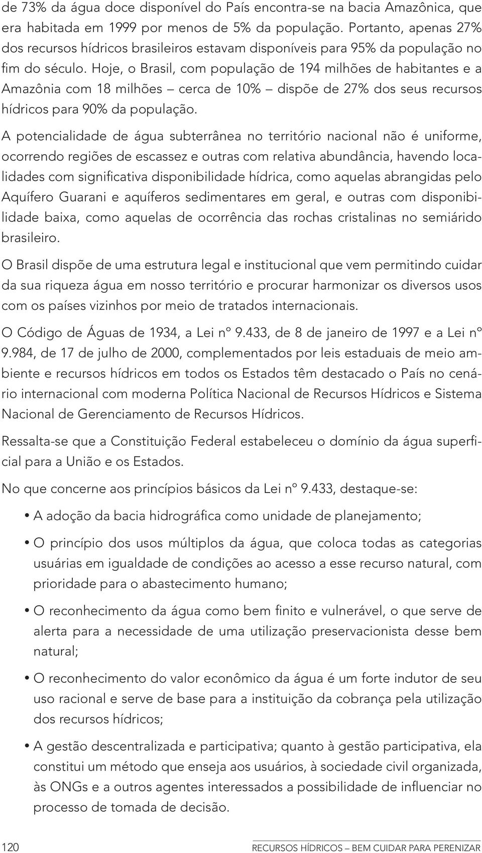 Hoje, o Brasil, com população de 194 milhões de habitantes e a Amazônia com 18 milhões cerca de 10% dispõe de 27% dos seus recursos hídricos para 90% da população.