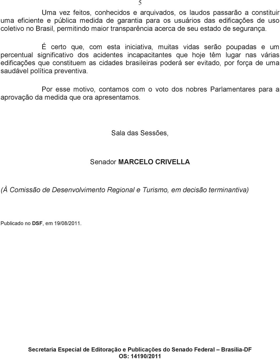 É certo que, com esta iniciativa, muitas vidas serão poupadas e um percentual significativo dos acidentes incapacitantes que hoje têm lugar nas várias edificações que constituem as cidades