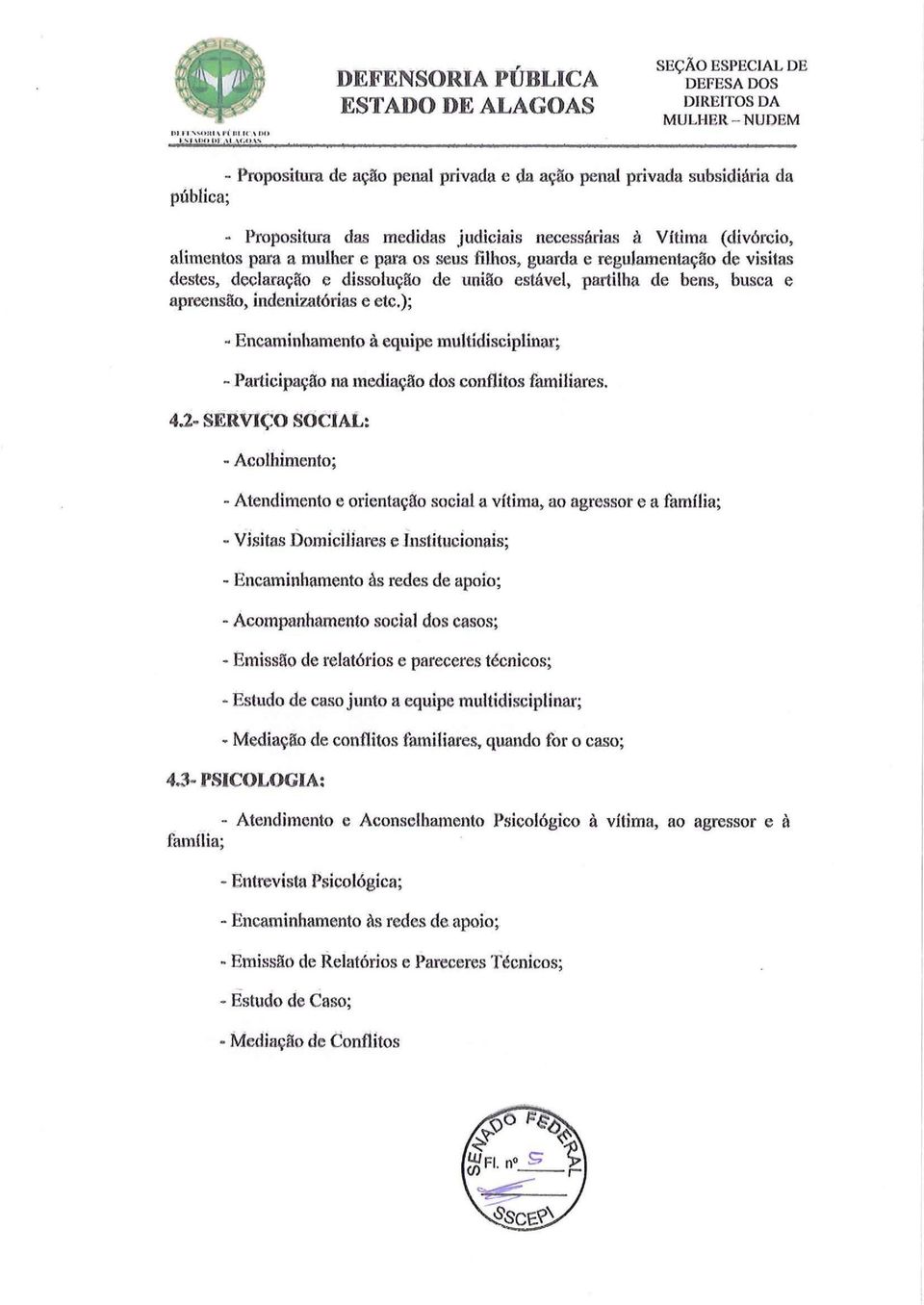 'fi\hos, guarda e regulamentação de visitas destes, declaração e dissolução de união estável, partilha de bens, busca e apreensão, indenizatórias e etc.