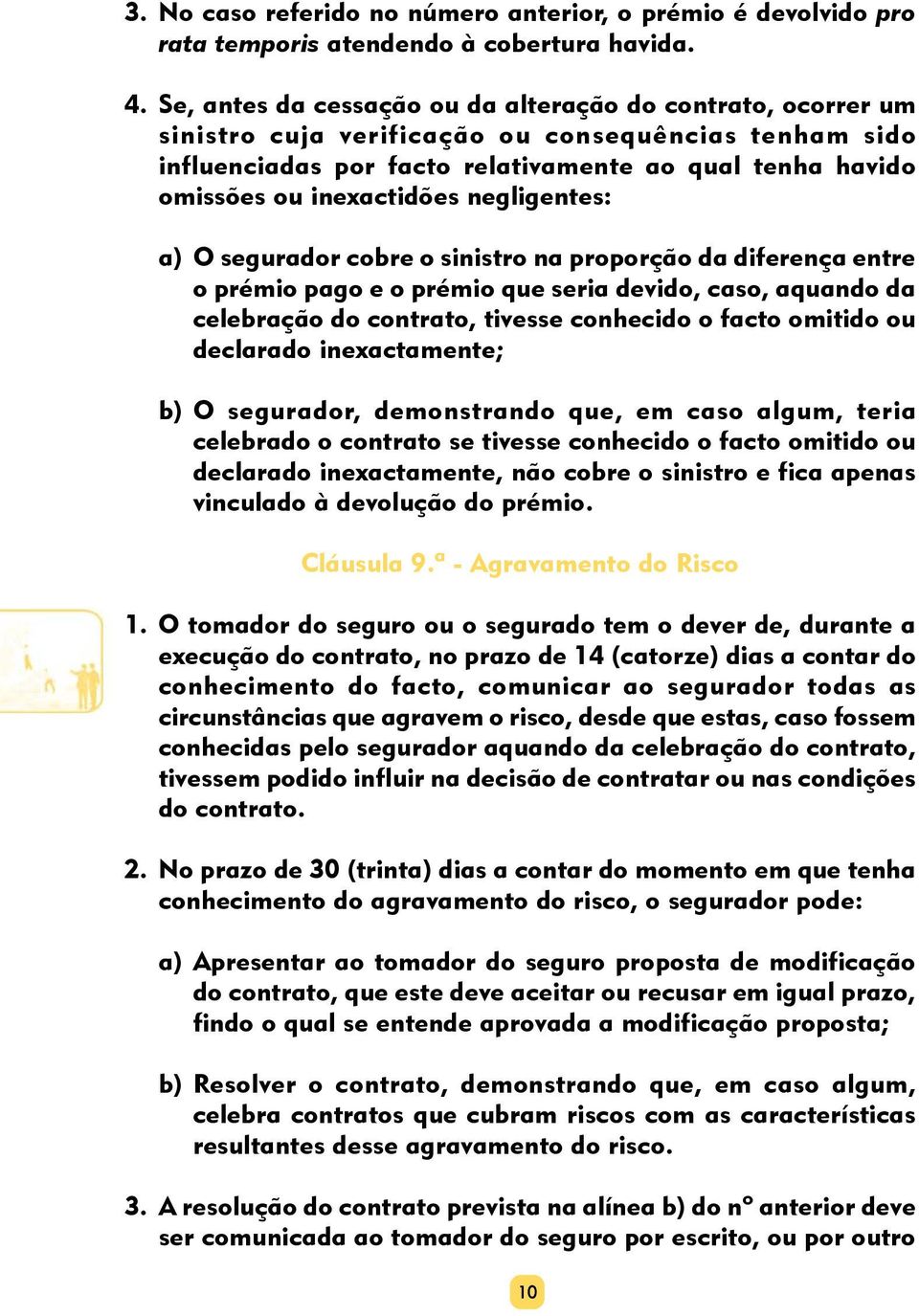 inexactidões negligentes: a) O segurador cobre o sinistro na proporção da diferença entre o prémio pago e o prémio que seria devido, caso, aquando da celebração do contrato, tivesse conhecido o facto