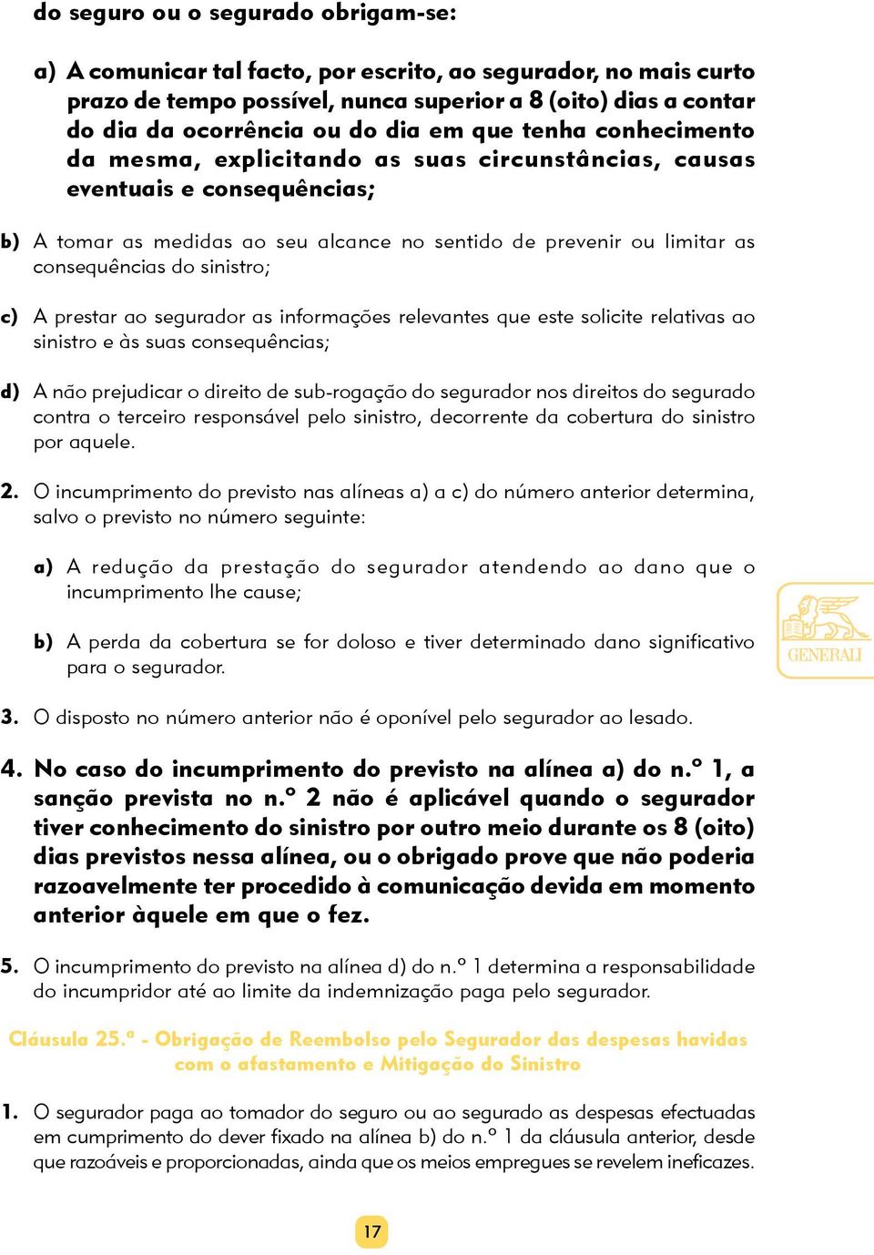 sinistro; c) A prestar ao segurador as informações relevantes que este solicite relativas ao sinistro e às suas consequências; d) A não prejudicar o direito de sub-rogação do segurador nos direitos