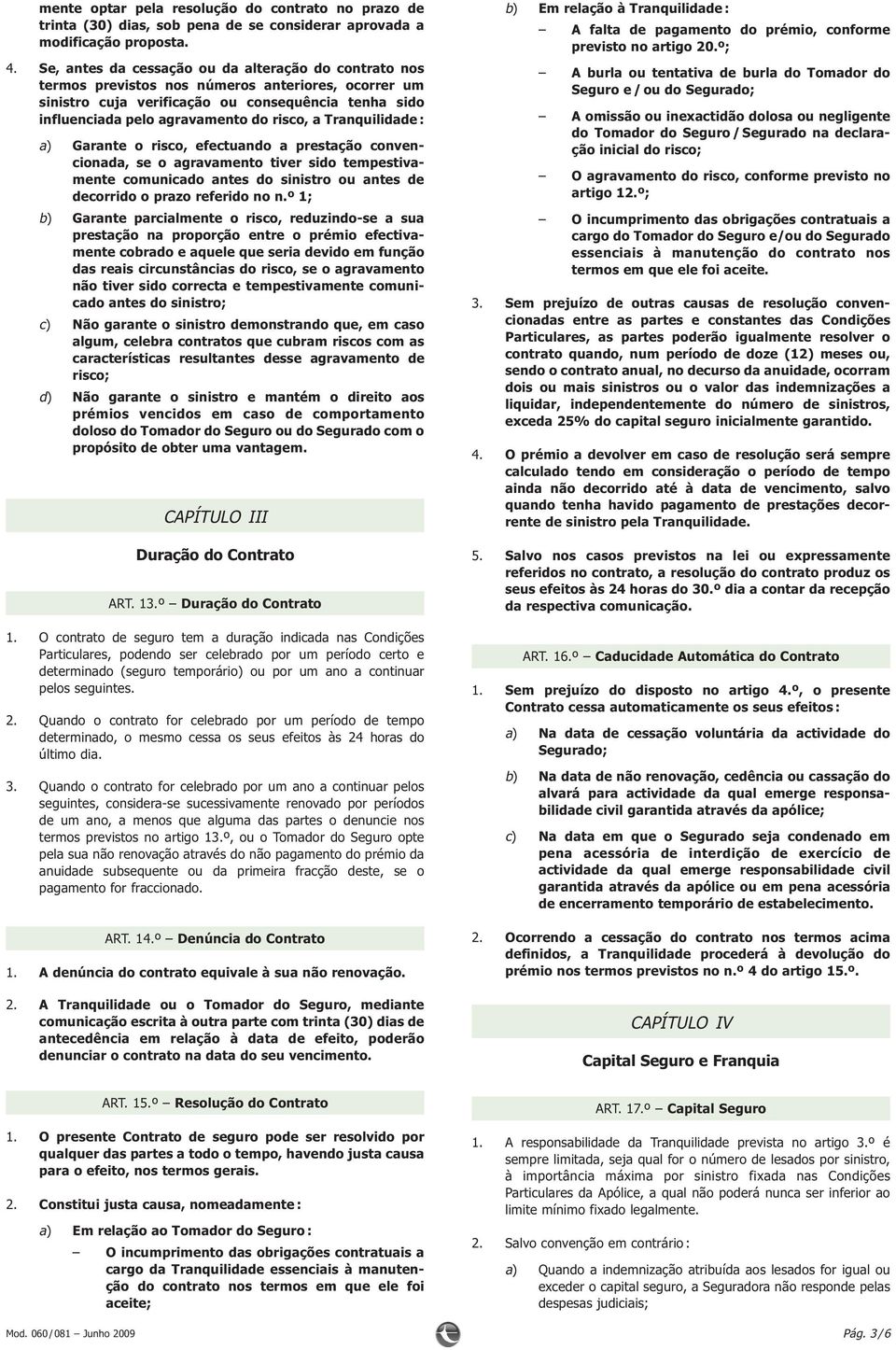 a Tranquilidade : a) Garante o risco, efectuando a prestação convencionada, se o agravamento tiver sido tempestivamente comunicado antes do sinistro ou antes de decorrido o prazo referido no n.