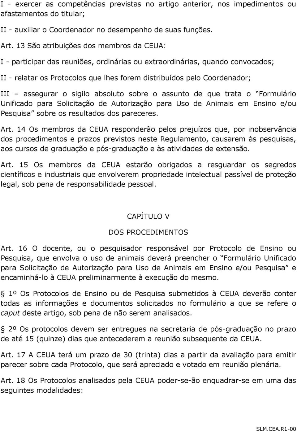 assegurar o sigilo absoluto sobre o assunto de que trata o Formulário Unificado para Solicitação de Autorização para Uso de Animais em Ensino e/ou Pesquisa sobre os resultados dos pareceres. Art.