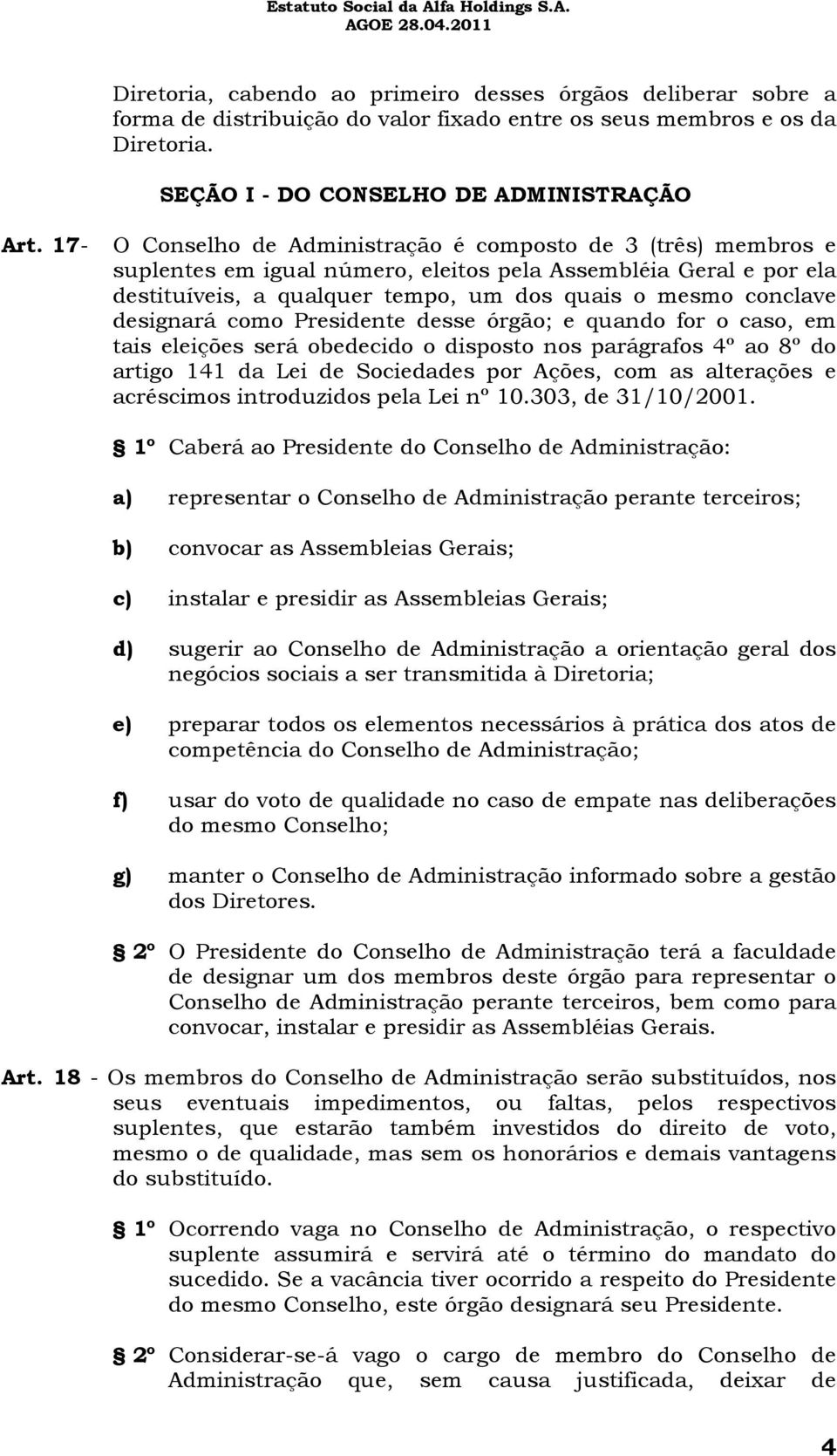 designará como Presidente desse órgão; e quando for o caso, em tais eleições será obedecido o disposto nos parágrafos 4º ao 8º do artigo 141 da Lei de Sociedades por Ações, com as alterações e