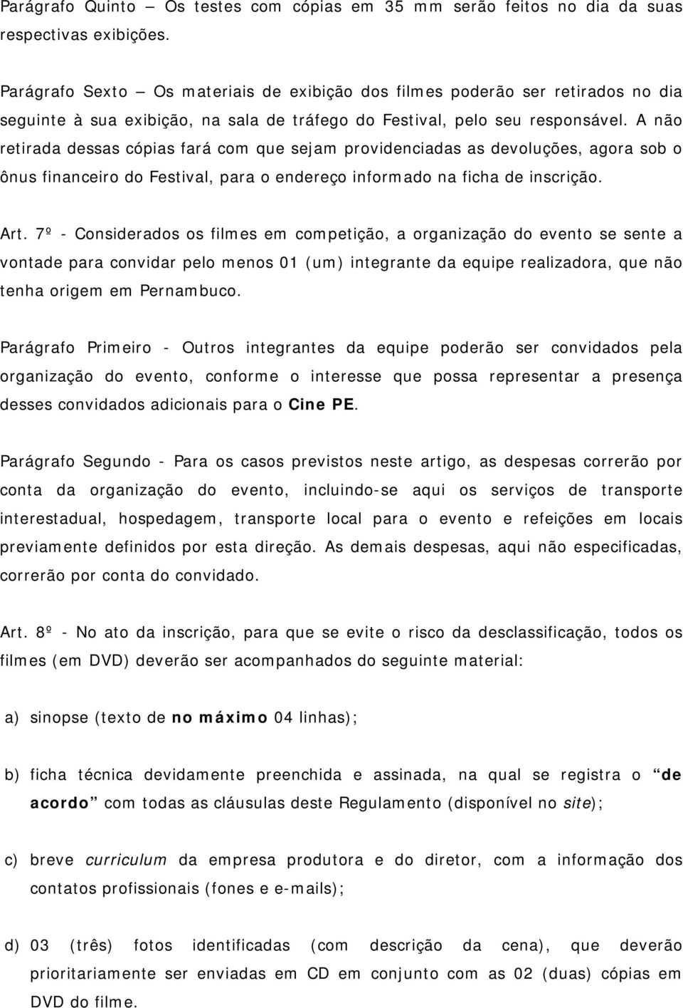 A não retirada dessas cópias fará com que sejam providenciadas as devoluções, agora sob o ônus financeiro do Festival, para o endereço informado na ficha de inscrição. Art.