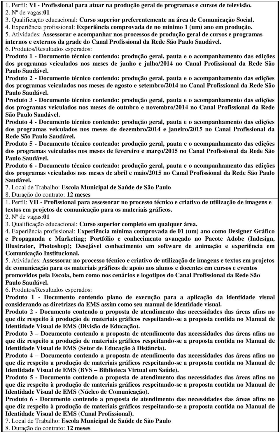 Assessorar e acompanhar nos processos de produção geral de cursos e programas internos e externos da grade do Canal Profissional da Rede São Produto 1 - Documento técnico contendo: produção geral,