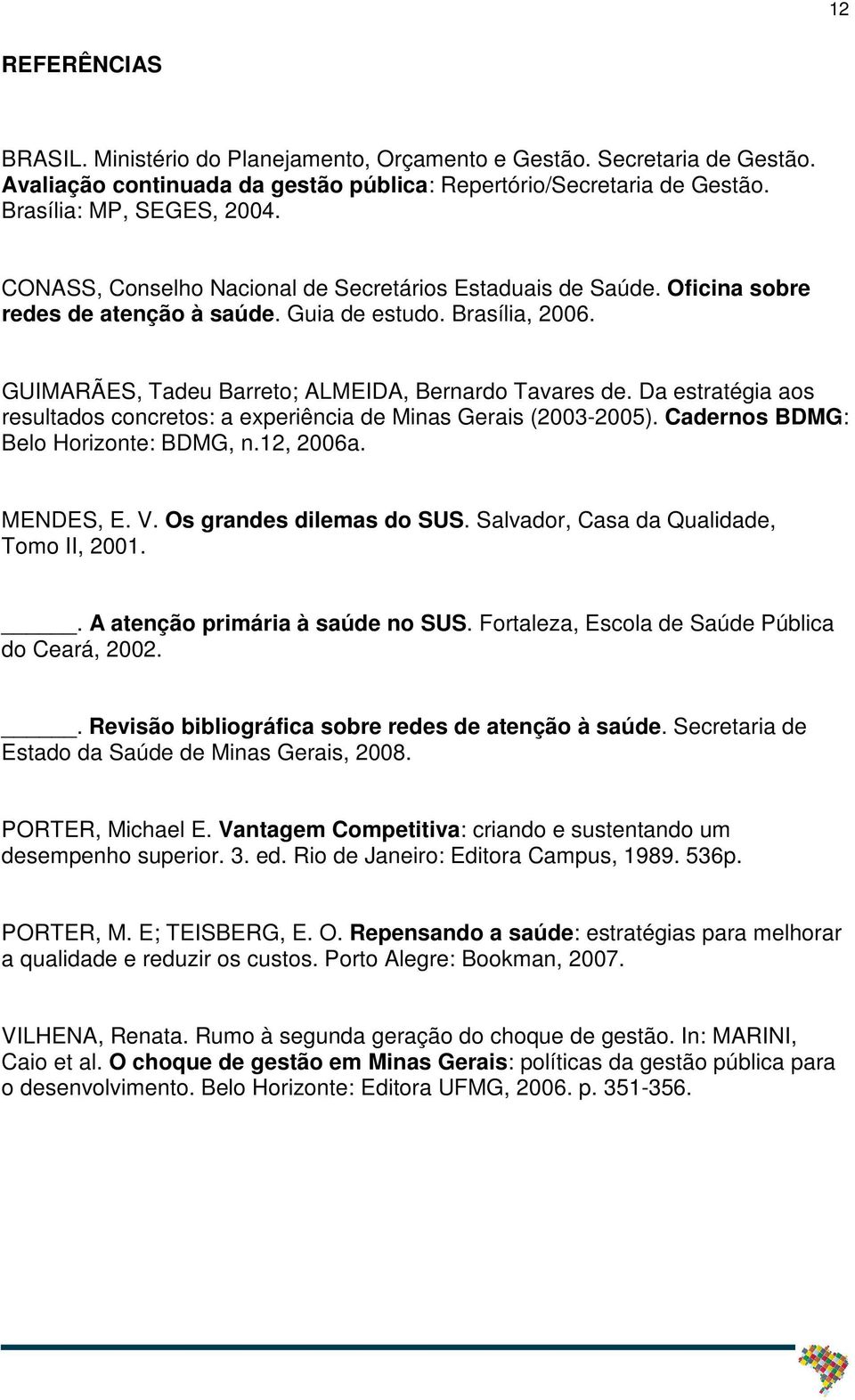 Da estratégia aos resultados concretos: a experiência de Minas Gerais (2003-2005). Cadernos BDMG: Belo Horizonte: BDMG, n.12, 2006a. MENDES, E. V. Os grandes dilemas do SUS.