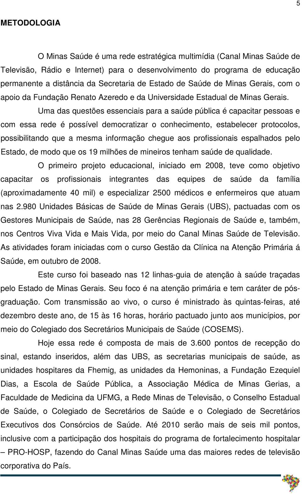 Uma das questões essenciais para a saúde pública é capacitar pessoas e com essa rede é possível democratizar o conhecimento, estabelecer protocolos, possibilitando que a mesma informação chegue aos