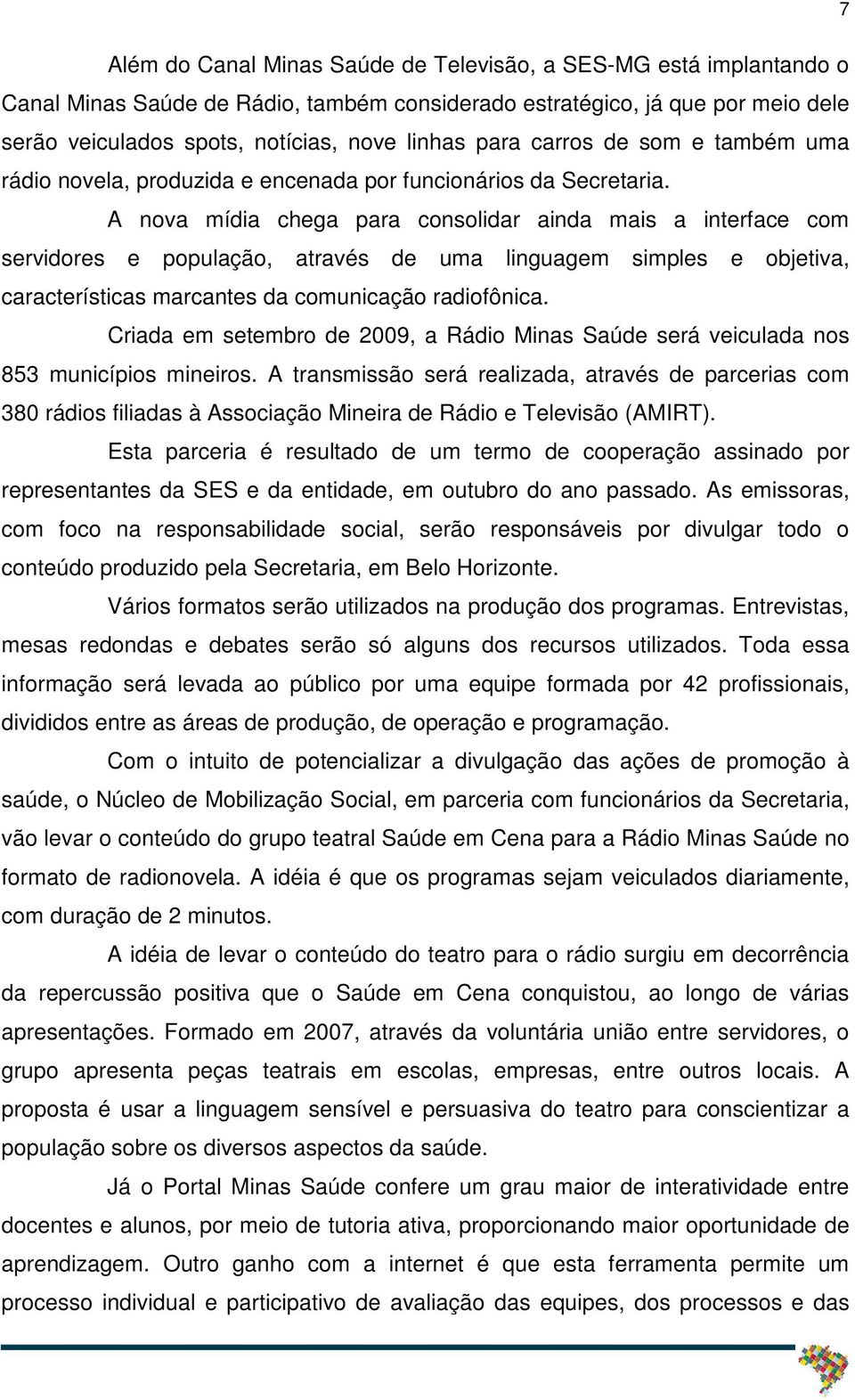 A nova mídia chega para consolidar ainda mais a interface com servidores e população, através de uma linguagem simples e objetiva, características marcantes da comunicação radiofônica.