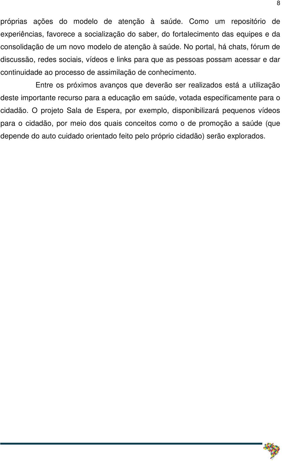 No portal, há chats, fórum de discussão, redes sociais, vídeos e links para que as pessoas possam acessar e dar continuidade ao processo de assimilação de conhecimento.