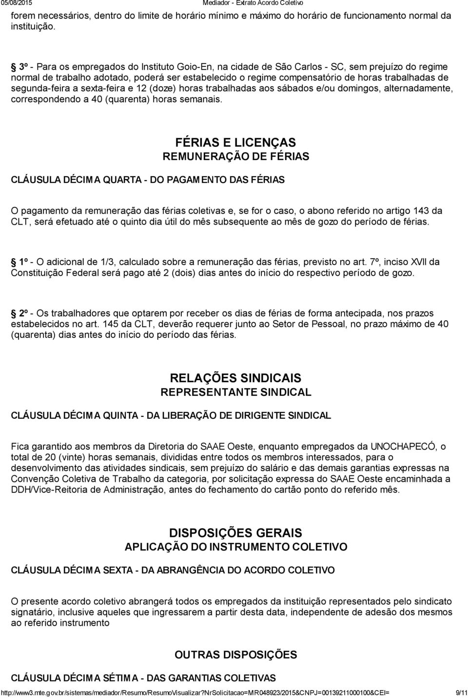 segunda feira a sexta feira e 12 (doze) horas trabalhadas aos sábados e/ou domingos, alternadamente, correspondendo a 40 (quarenta) horas semanais.