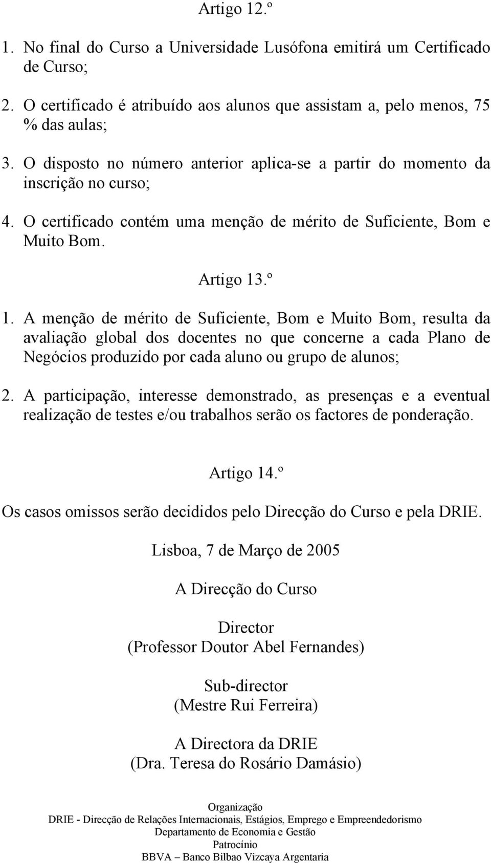 A menção de mérito de Suficiente, Bom e Muito Bom, resulta da avaliação global dos docentes no que concerne a cada Plano de Negócios produzido por cada aluno ou grupo de alunos; 2.