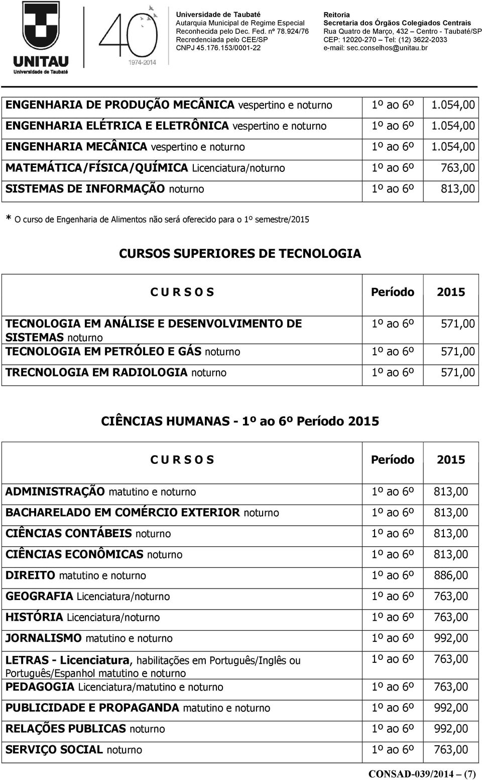 CURSOS SUPERIORES DE TECNOLOGIA C U R S O S Período 2015 TECNOLOGIA EM ANÁLISE E DESENVOLVIMENTO DE 1º ao 6º 571,00 SISTEMAS noturno TECNOLOGIA EM PETRÓLEO E GÁS noturno 1º ao 6º 571,00 TRECNOLOGIA