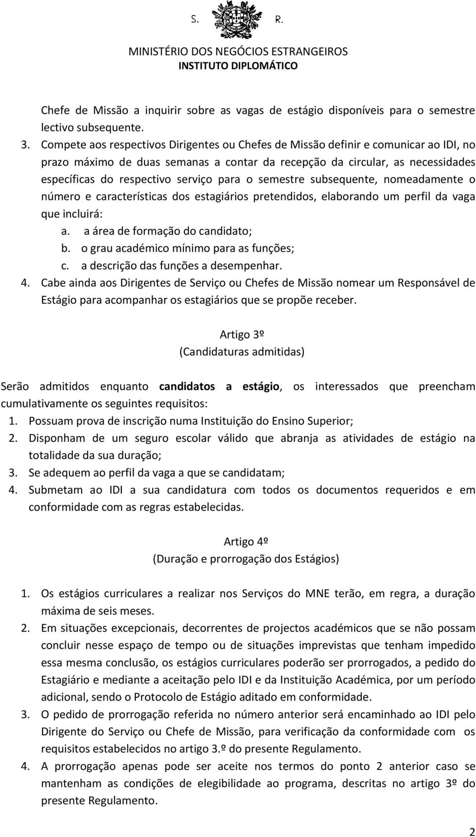 para o semestre subsequente, nomeadamente o número e características dos estagiários pretendidos, elaborando um perfil da vaga que incluirá: a. a área de formação do candidato; b.