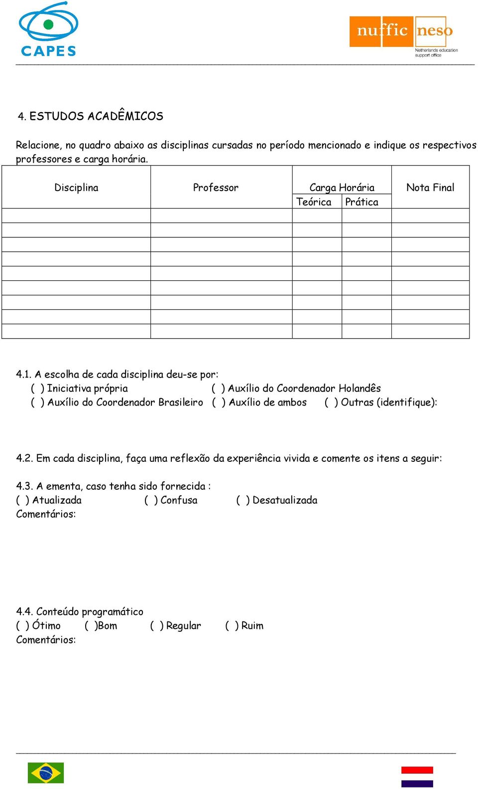 A escolha de cada disciplina deu-se por: ( ) Iniciativa própria ( ) Auxílio do Coordenador Holandês ( ) Auxílio do Coordenador Brasileiro ( ) Auxílio de ambos (