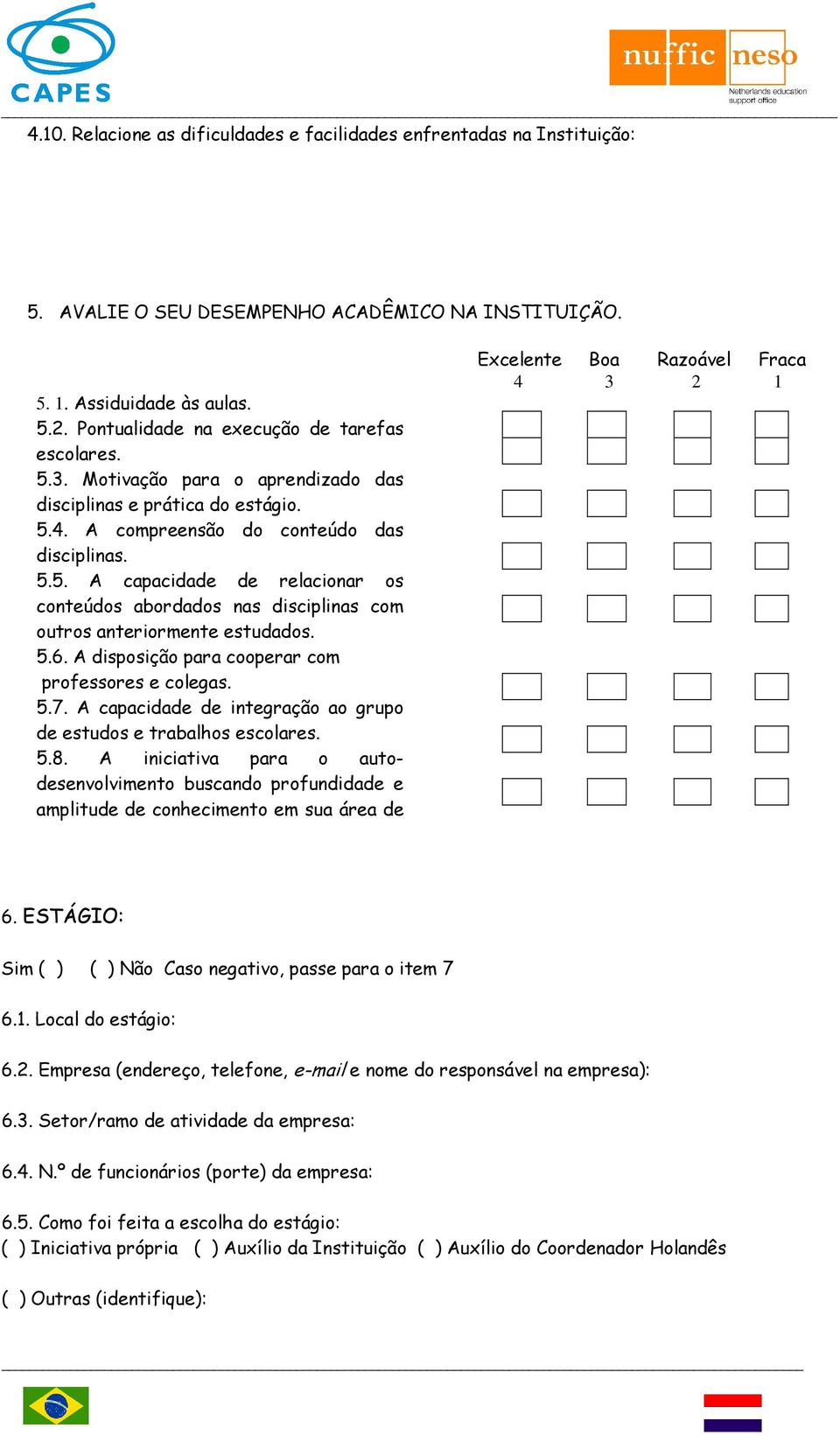 5.6. A disposição para cooperar com professores e colegas. 5.7. A capacidade de integração ao grupo de estudos e trabalhos escolares. 5.8.