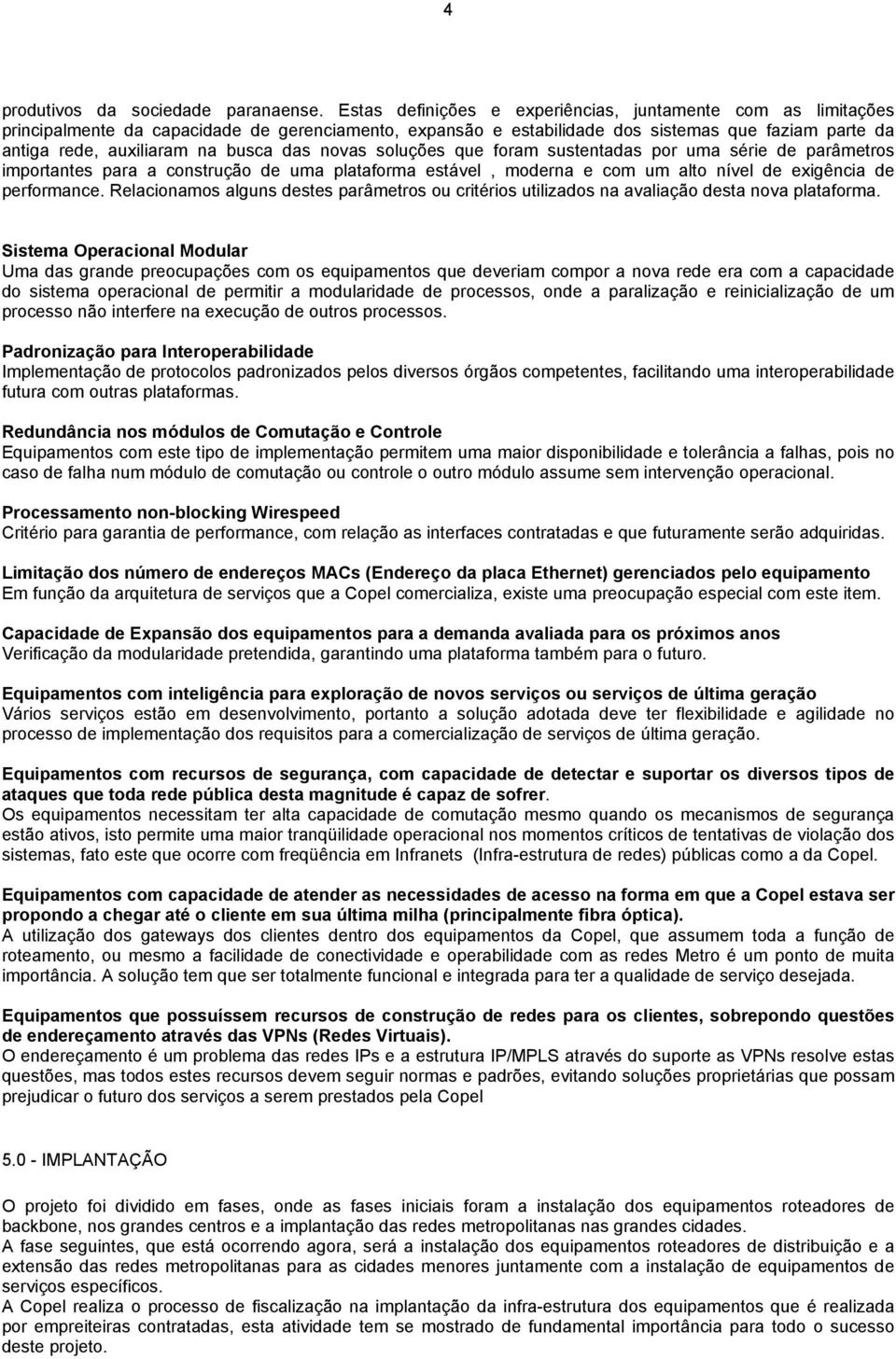 das novas soluções que foram sustentadas por uma série de parâmetros importantes para a construção de uma plataforma estável, moderna e com um alto nível de exigência de performance.