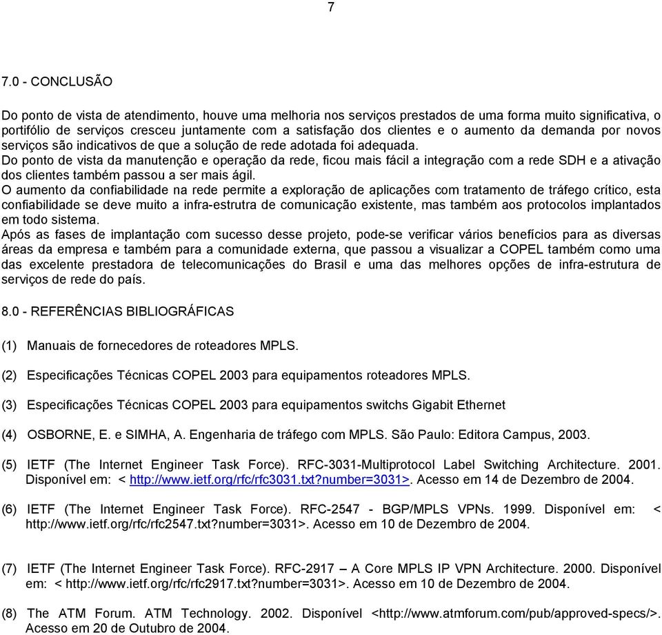 Do ponto de vista da manutenção e operação da rede, ficou mais fácil a integração com a rede SDH e a ativação dos clientes também passou a ser mais ágil.