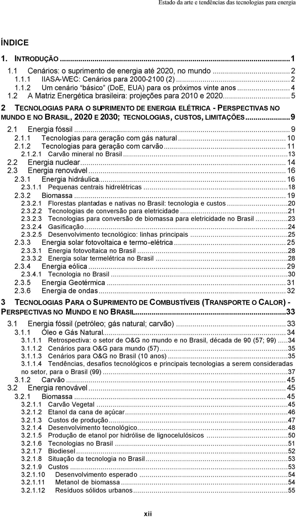 ..5 2 TECNOLOGIAS PARA O SUPRIMENTO DE ENERGIA ELÉTRICA - PERSPECTIVAS NO MUNDO E NO BRASIL, 2020 E 2030; TECNOLOGIAS, CUSTOS, LIMITAÇÕES...9 2.1 Energia fóssil...9 2.1.1 Tecnologias para geração com gás natural.