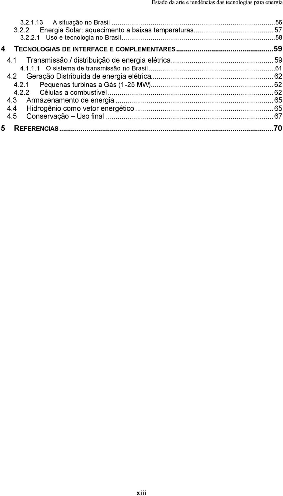 ..61 4.2 Geração Distribuída de energia elétrica...62 4.2.1 Pequenas turbinas a Gás (1-25 MW)... 62 4.2.2 Células a combustível... 62 4.3 Armazenamento de energia.