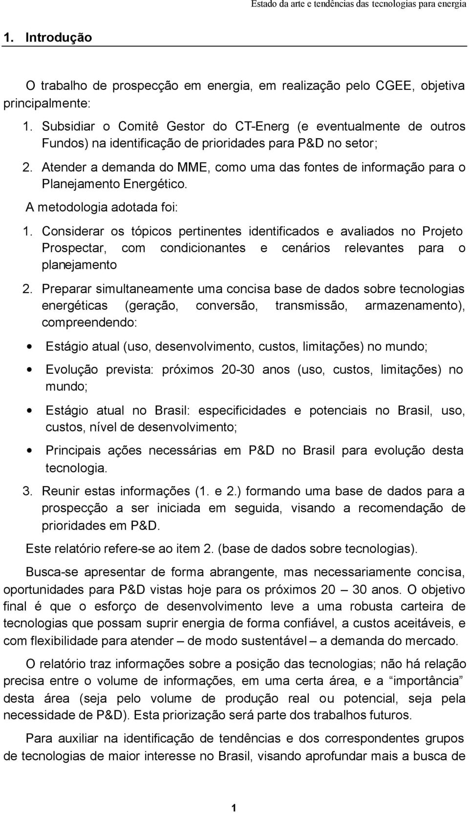 Atender a demanda do MME, como uma das fontes de informação para o Planejamento Energético. A metodologia adotada foi: 1.