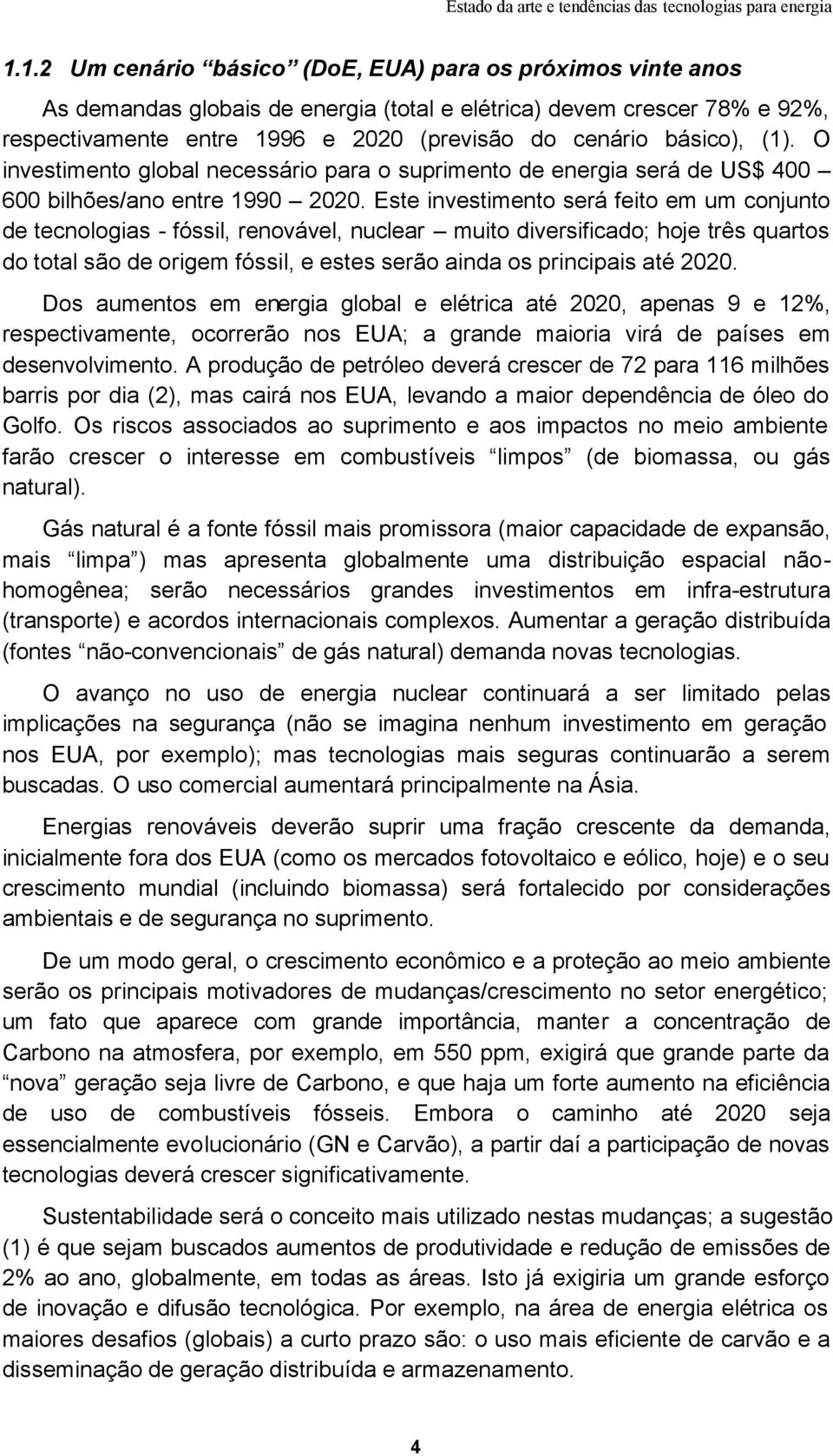 Este investimento será feito em um conjunto de tecnologias - fóssil, renovável, nuclear muito diversificado; hoje três quartos do total são de origem fóssil, e estes serão ainda os principais até