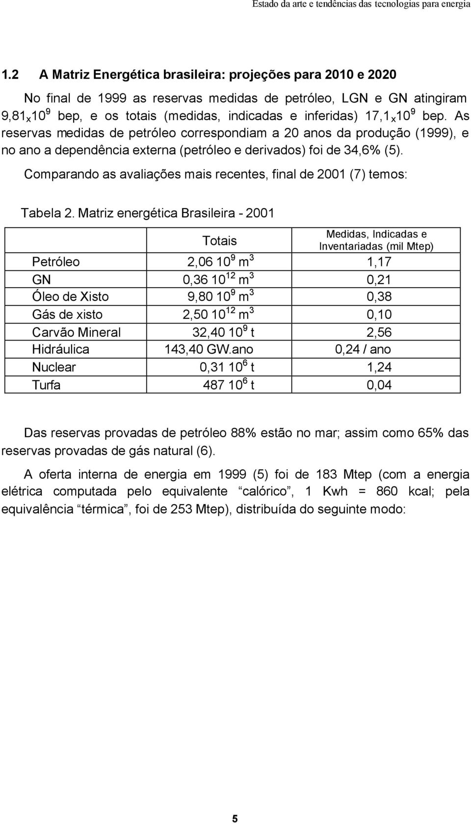 Comparando as avaliações mais recentes, final de 2001 (7) temos: Tabela 2.