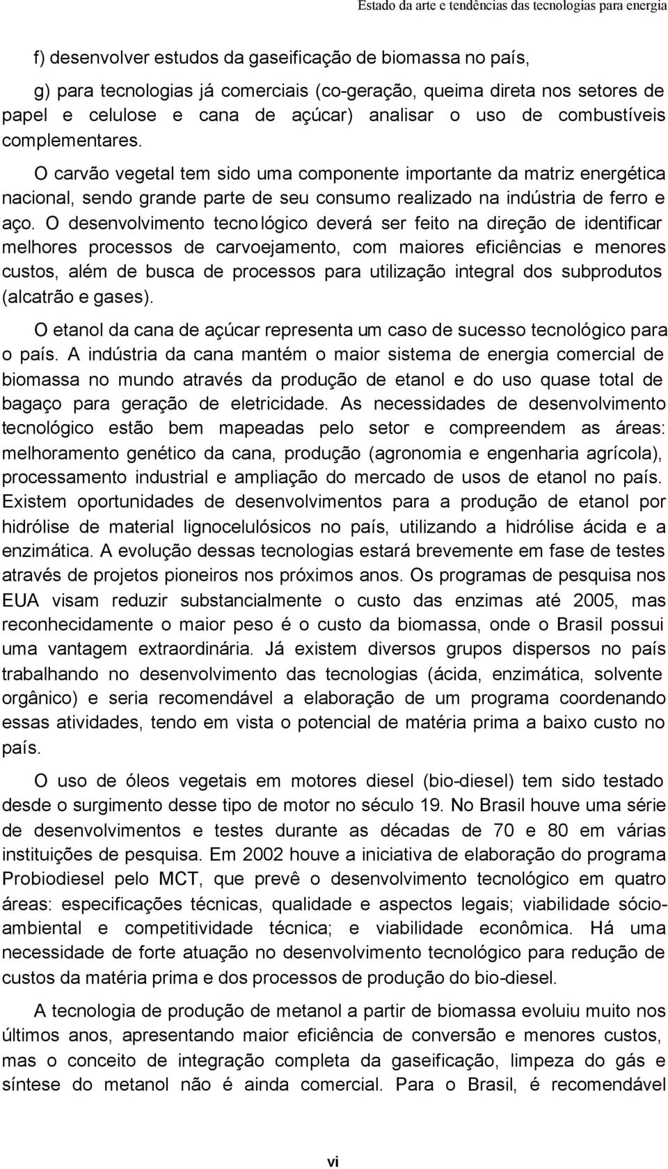 O desenvolvimento tecnológico deverá ser feito na direção de identificar melhores processos de carvoejamento, com maiores eficiências e menores custos, além de busca de processos para utilização