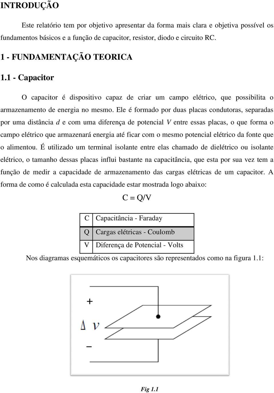 Ele é formado por duas placas condutoras, separadas por uma distância d e com uma diferença de potencial V entre essas placas, o que forma o campo elétrico que armazenará energia até ficar com o