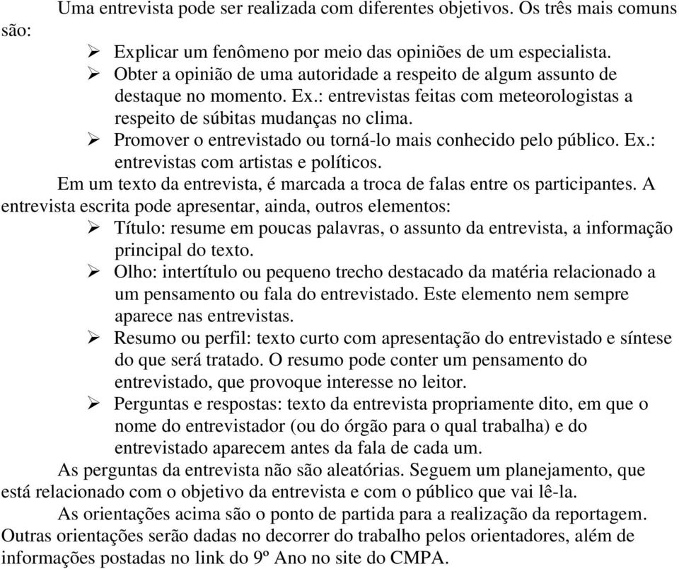 Promover o entrevistado ou torná-lo mais conhecido pelo público. Ex.: entrevistas com artistas e políticos. Em um texto da entrevista, é marcada a troca de falas entre os participantes.