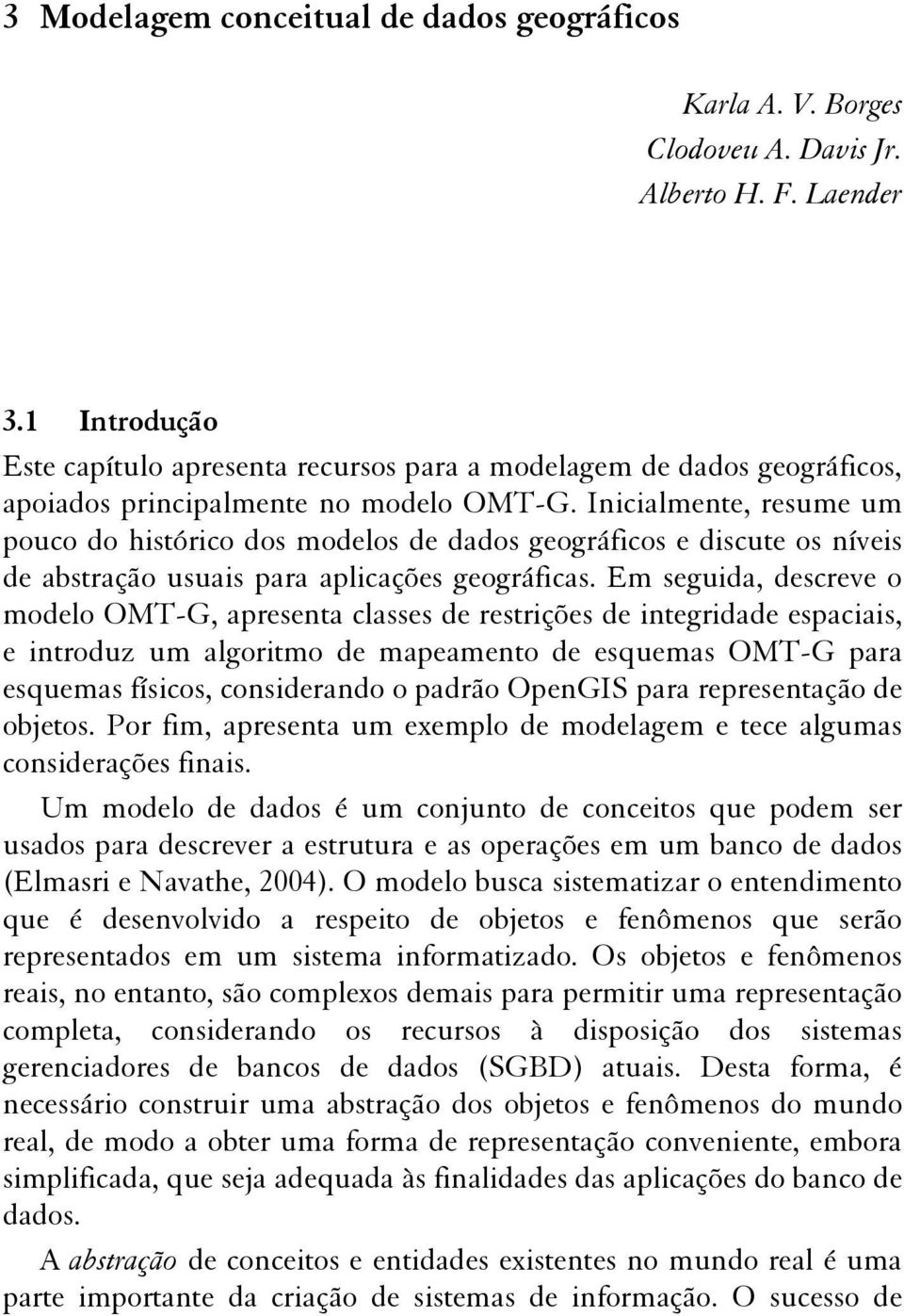 Inicialmente, resume um pouco do histórico dos modelos de dados geográficos e discute os níveis de abstração usuais para aplicações geográficas.