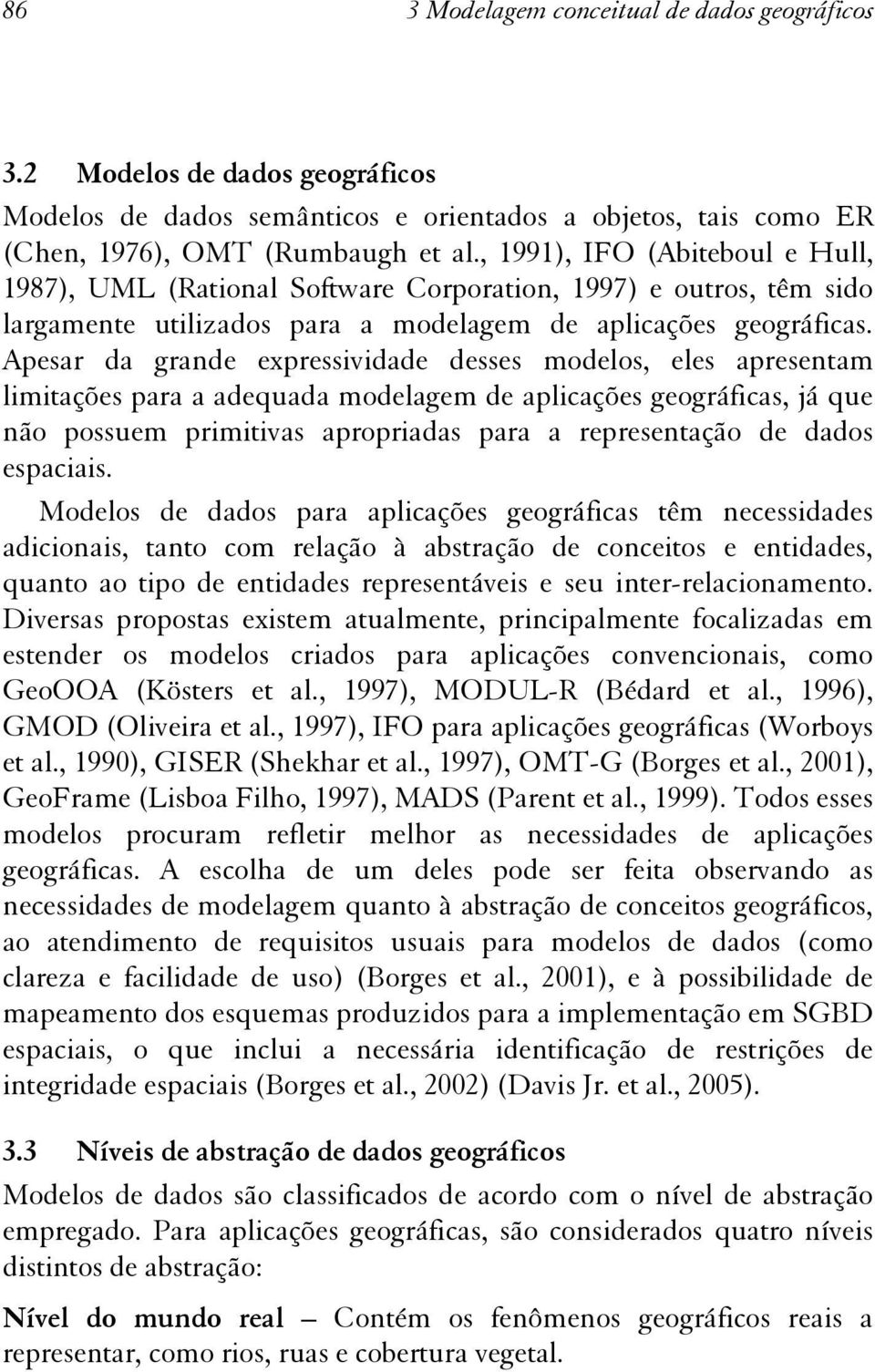 Apesar da grande expressividade desses modelos, eles apresentam limitações para a adequada modelagem de aplicações geográficas, já que não possuem primitivas apropriadas para a representação de dados