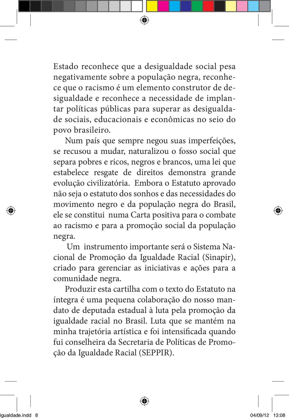 Num país que sempre negou suas imperfeições, se recusou a mudar, naturalizou o fosso social que separa pobres e ricos, negros e brancos, uma lei que estabelece resgate de direitos demonstra grande