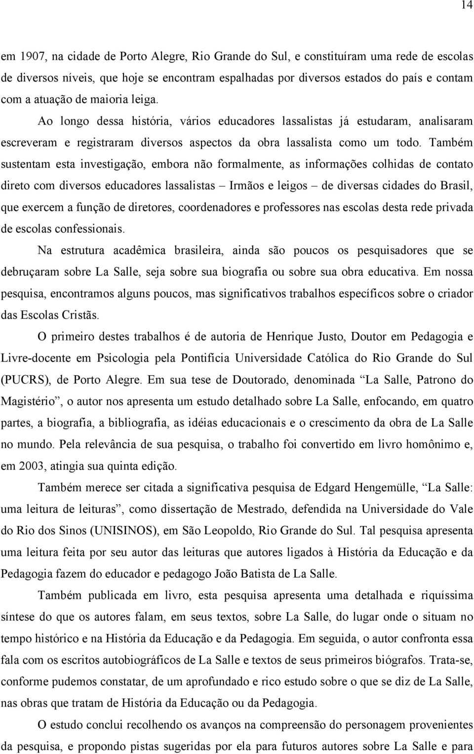 Também sustentam esta investigação, embora não formalmente, as informações colhidas de contato direto com diversos educadores lassalistas Irmãos e leigos de diversas cidades do Brasil, que exercem a