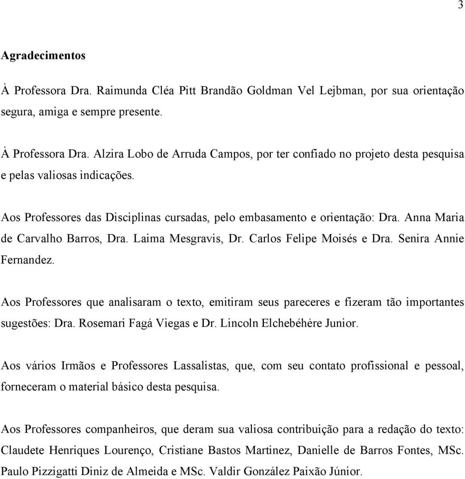 Aos Professores que analisaram o texto, emitiram seus pareceres e fizeram tão importantes sugestões: Dra. Rosemari Fagá Viegas e Dr. Lincoln Elchebéhère Junior.