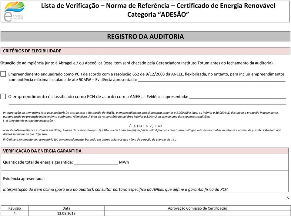 empreendiment é classificad cm PCH de acrd cm a ANEEL Evidência apresentada: Interpretaçã d item acima (us pel auditr): De acrd cm a Resluçã da ANEEL, empreendiment pssui ptencia superir a 1.