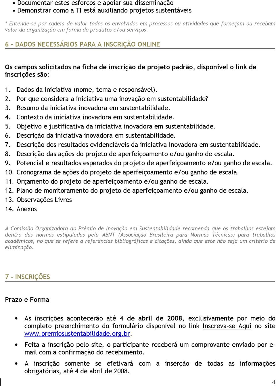 6 - DADOS NECESSÁRIOS PARA A INSCRIÇÃO ONLINE Os campos solicitados na ficha de inscrição de projeto padrão, disponível o link de inscrições são: 1. Dados da iniciativa (nome, tema e responsável). 2.