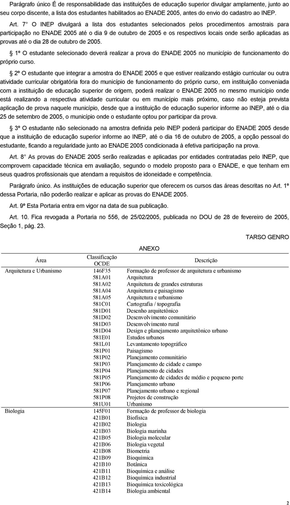 7 O INEP divulgará a lista dos estudantes selecionados pelos procedimentos amostrais para participação no ENADE 2005 até o dia 9 de outubro de 2005 e os respectivos locais onde serão aplicadas as