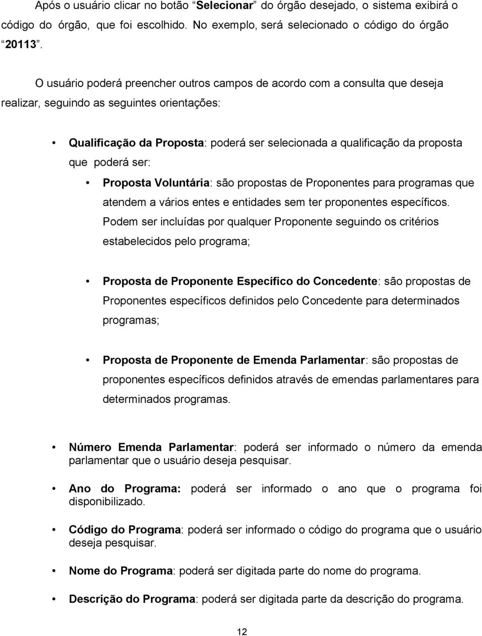 que poderá ser: Proposta Voluntária: são propostas de Proponentes para programas que atendem a vários entes e entidades sem ter proponentes específicos.