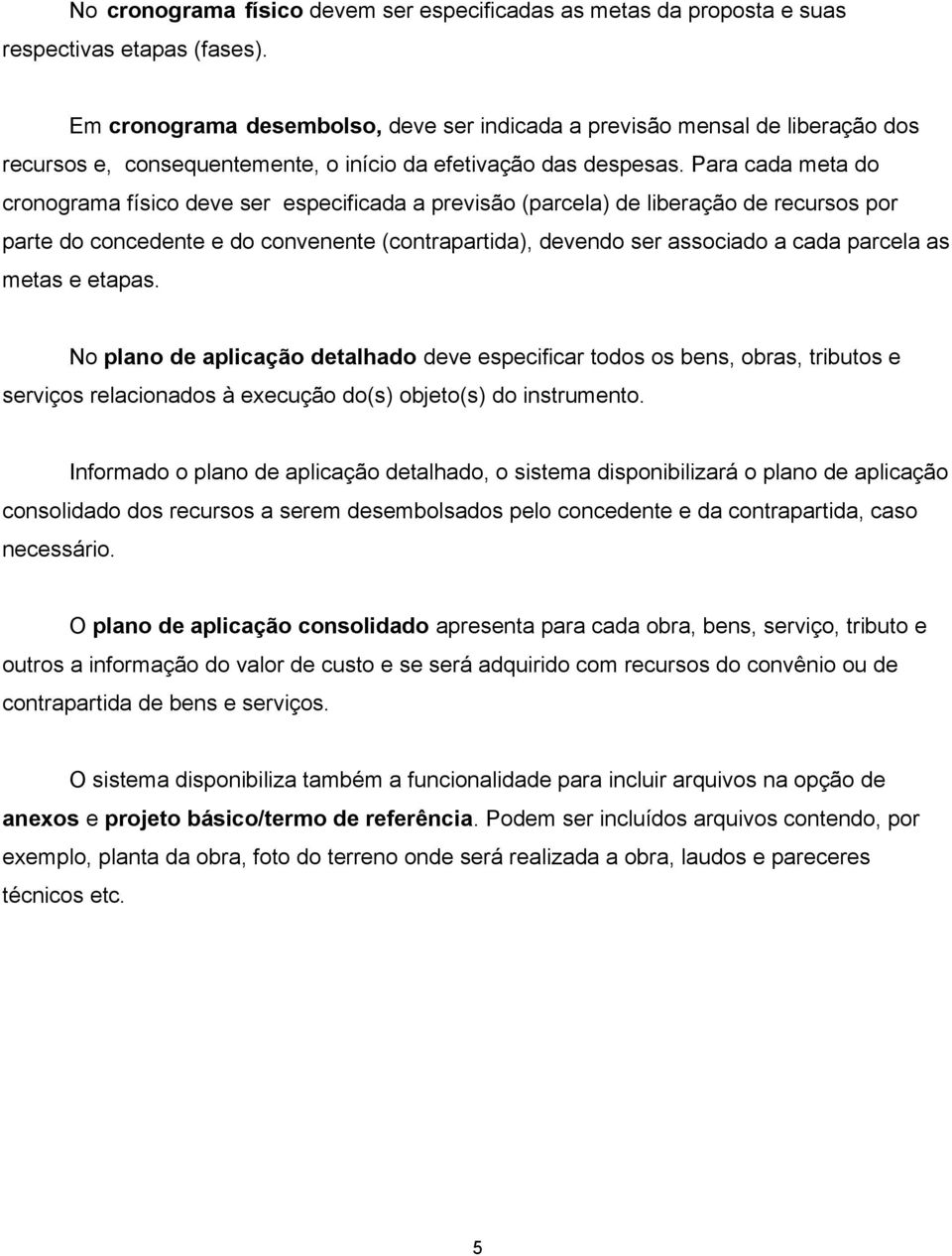 Para cada meta do cronograma físico deve ser especificada a previsão (parcela) de liberação de recursos por parte do concedente e do convenente (contrapartida), devendo ser associado a cada parcela