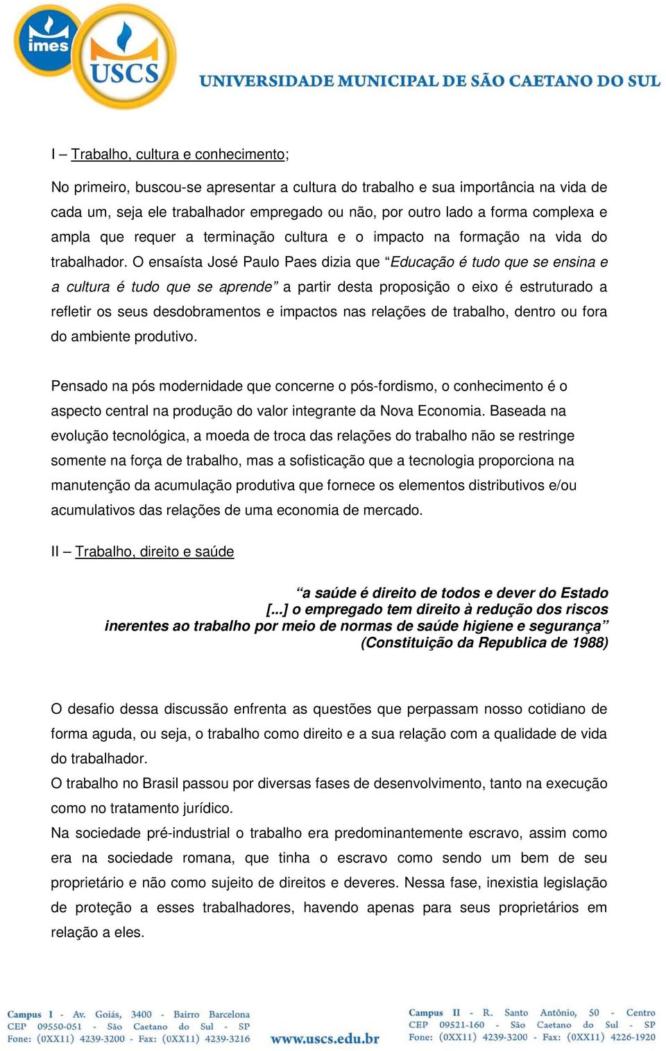 O ensaísta José Paulo Paes dizia que Educação é tudo que se ensina e a cultura é tudo que se aprende a partir desta proposição o eixo é estruturado a refletir os seus desdobramentos e impactos nas