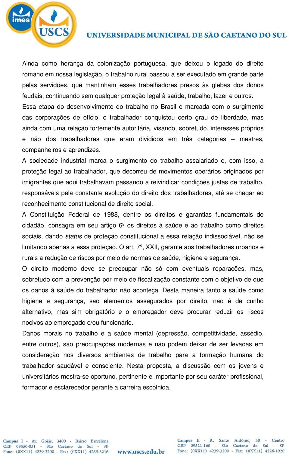 Essa etapa do desenvolvimento do trabalho no Brasil é marcada com o surgimento das corporações de ofício, o trabalhador conquistou certo grau de liberdade, mas ainda com uma relação fortemente