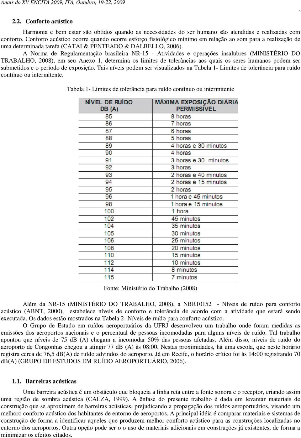 A Norma de Regulamentação brasileira NR-15 - Atividades e operações insalubres (MINISTÉRIO DO TRABALHO 2008) em seu Anexo 1 determina os limites de tolerâncias aos quais os seres humanos podem ser