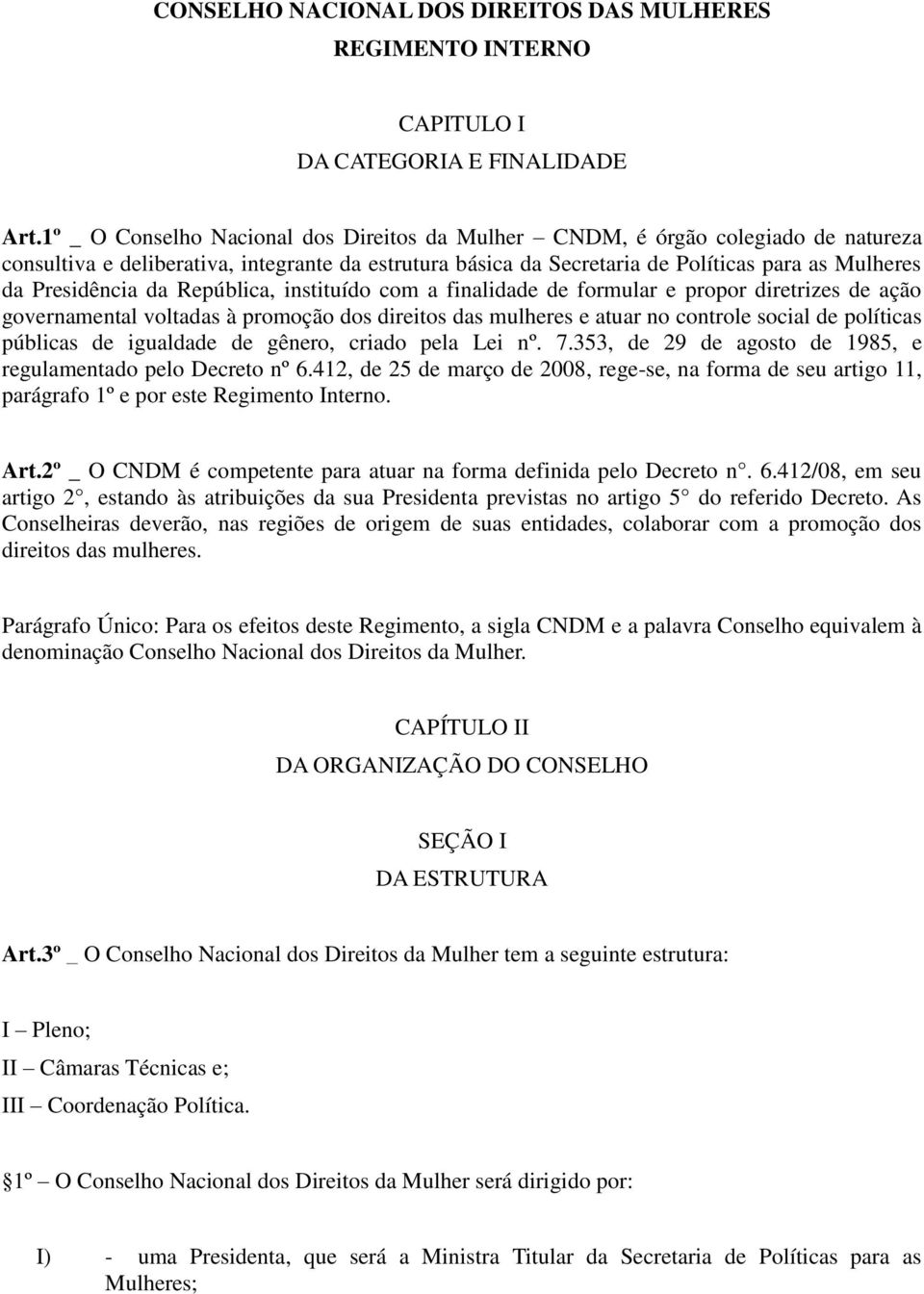 Presidência da República, instituído com a finalidade de formular e propor diretrizes de ação governamental voltadas à promoção dos direitos das mulheres e atuar no controle social de políticas