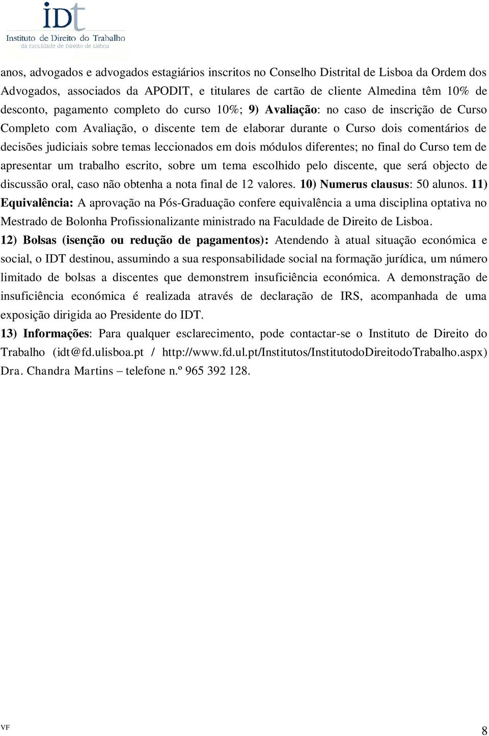 leccionados em dois módulos diferentes; no final do Curso tem de apresentar um trabalho escrito, sobre um tema escolhido pelo discente, que será objecto de discussão oral, caso não obtenha a nota