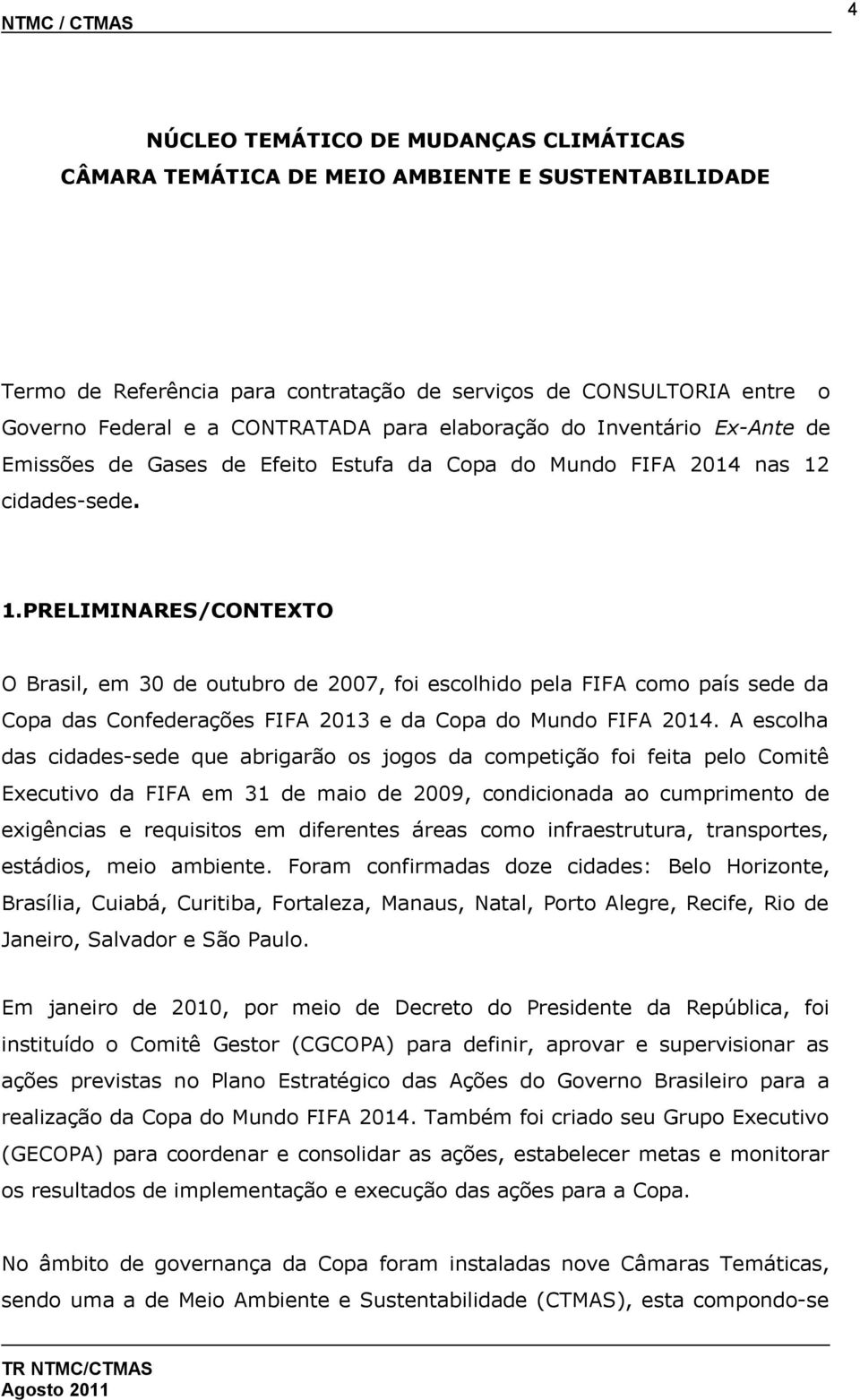 cidades-sede. 1.PRELIMINARES/CONTEXTO O Brasil, em 30 de outubro de 2007, foi escolhido pela FIFA como país sede da Copa das Confederações FIFA 2013 e da Copa do Mundo FIFA 2014.