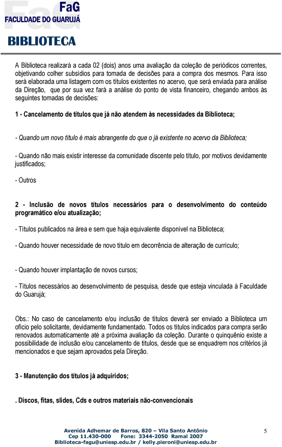 seguintes tomadas de decisões: 1 - Cancelamento de títulos que já não atendem às necessidades da Biblioteca; - Quando um novo título é mais abrangente do que o já existente no acervo da Biblioteca; -