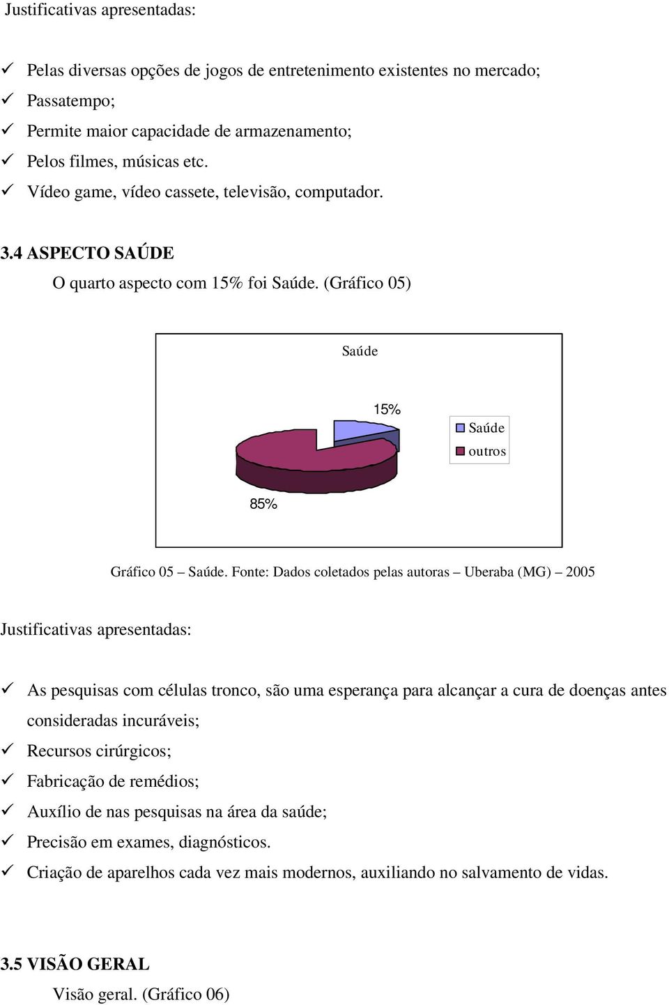 Fonte: Dados coletados pelas autoras Uberaba (MG) 2005 Justificativas apresentadas: As pesquisas com células tronco, são uma esperança para alcançar a cura de doenças antes consideradas