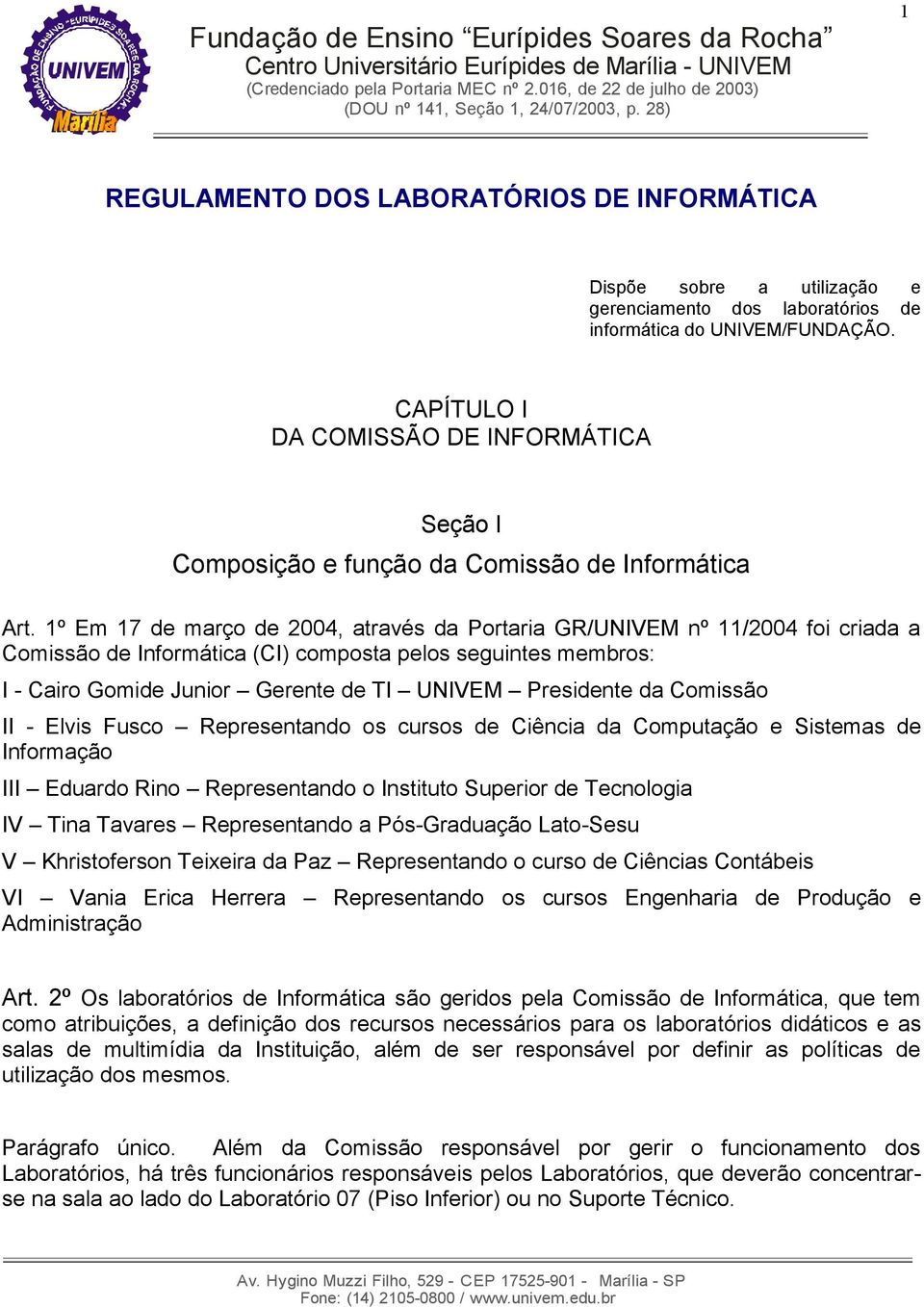 1º Em 17 de março de 2004, através da Portaria GR/UNIVEM nº 11/2004 foi criada a Comissão de Informática (CI) composta pelos seguintes membros: I - Cairo Gomide Junior Gerente de TI UNIVEM Presidente